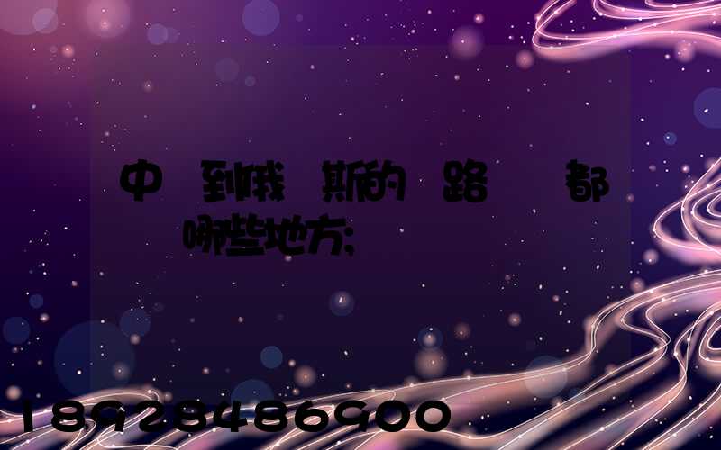 中國到俄羅斯的鐵路運輸都經過哪些地方