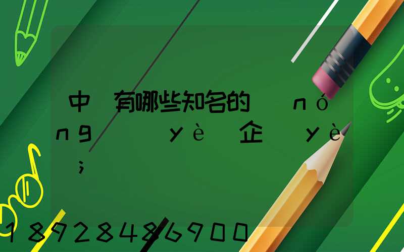 中國有哪些知名的農(nóng)業(yè)企業(yè)
