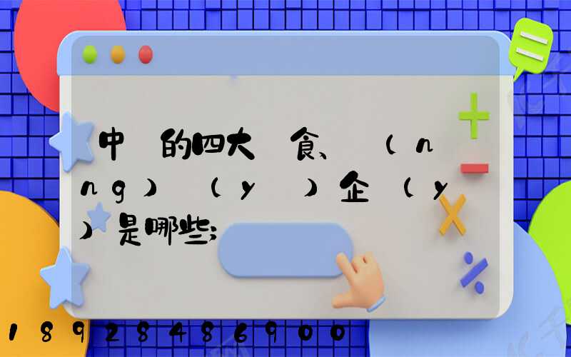 中國的四大糧食、農(nóng)業(yè)企業(yè)是哪些