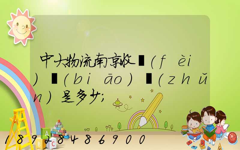 中大物流南京收費(fèi)標(biāo)準(zhǔn)是多少