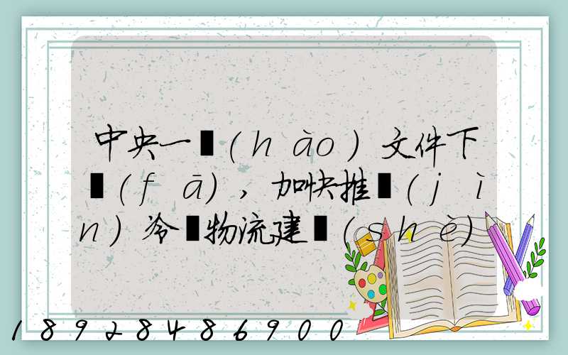 中央一號(hào)文件下發(fā),加快推進(jìn)冷鏈物流建設(shè)正當(dāng)其時(shí)