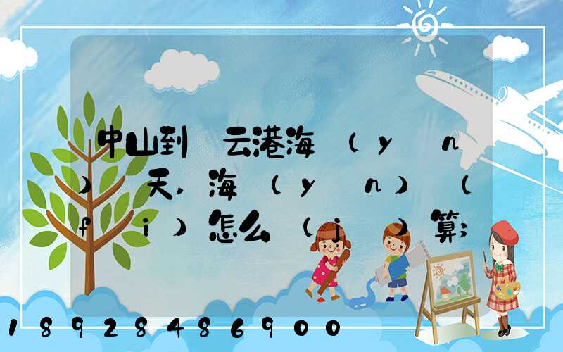 中山到連云港海運(yùn)幾天,海運(yùn)費(fèi)怎么計(jì)算