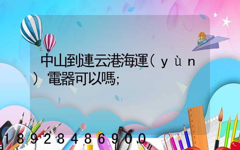 中山到連云港海運(yùn)電器可以嗎