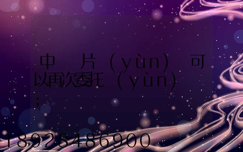 中藥飲片運(yùn)輸可以再次委托運(yùn)輸嗎