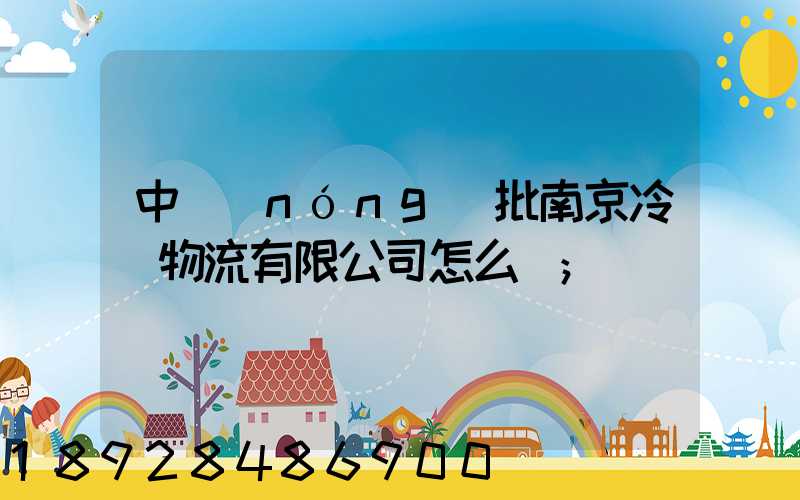 中農(nóng)批南京冷鏈物流有限公司怎么樣