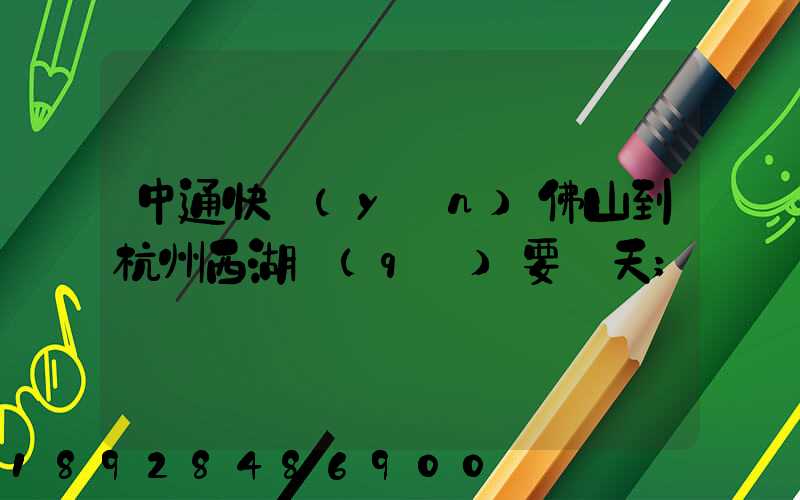 中通快運(yùn)佛山到杭州西湖區(qū)要幾天