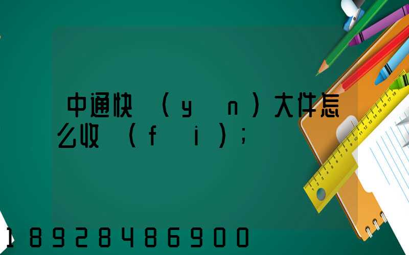 中通快運(yùn)大件怎么收費(fèi)