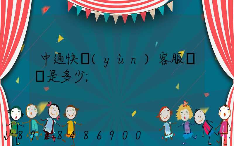 中通快運(yùn)客服電話是多少