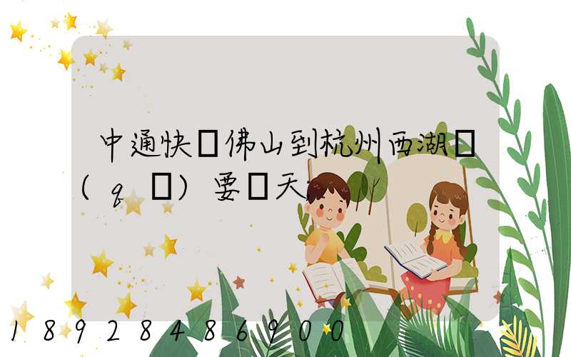 中通快運佛山到杭州西湖區(qū)要幾天