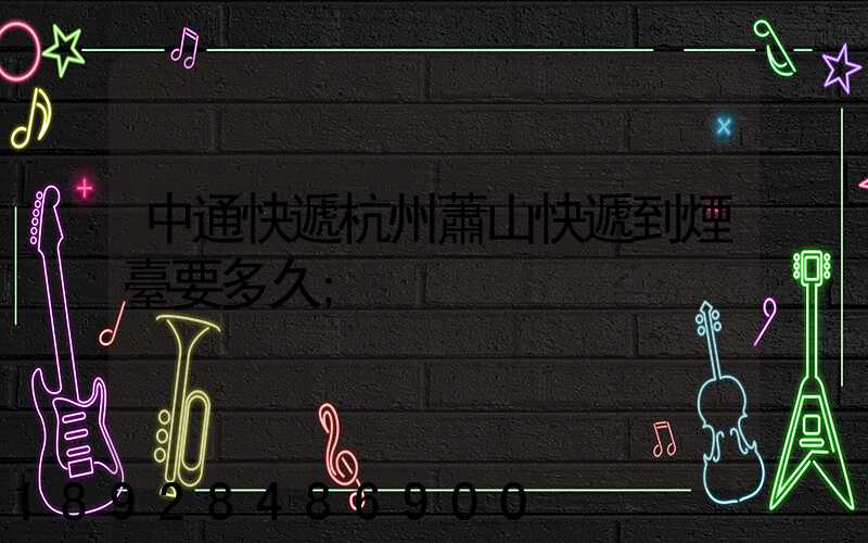 中通快遞杭州蕭山快遞到煙臺要多久