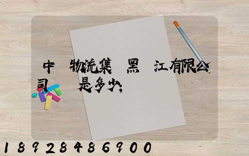 中鐵物流集團黑龍江有限公司電話是多少