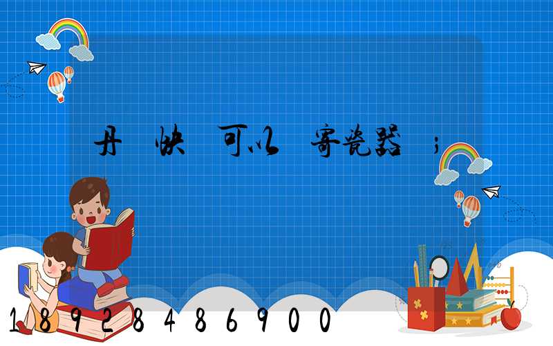 丹鳥快遞可以郵寄瓷器嗎