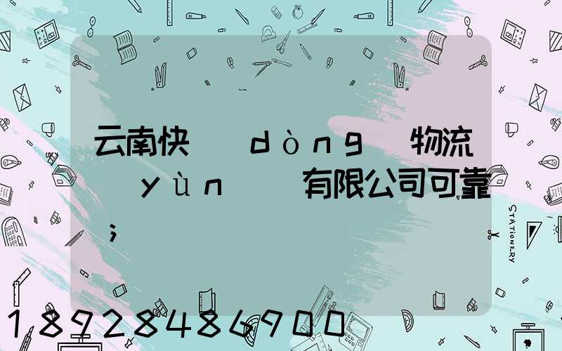 云南快動(dòng)物流運(yùn)輸有限公司可靠嗎