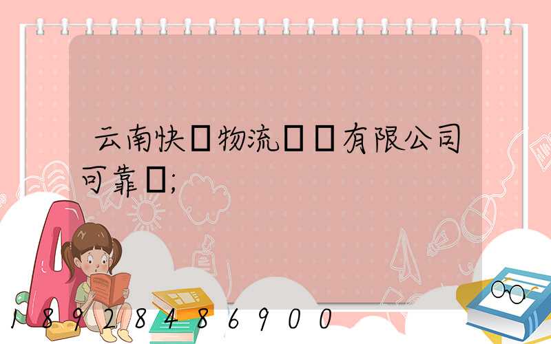 云南快動物流運輸有限公司可靠嗎