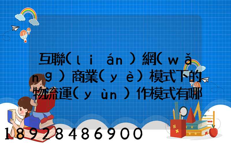 互聯(lián)網(wǎng)商業(yè)模式下的物流運(yùn)作模式有哪些
