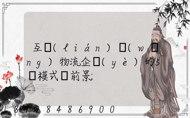 互聯(lián)網(wǎng)物流企業(yè)的5種模式與前景
