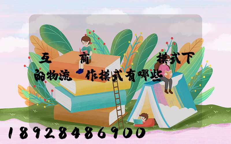互聯網商業(yè)模式下的物流運作模式有哪些