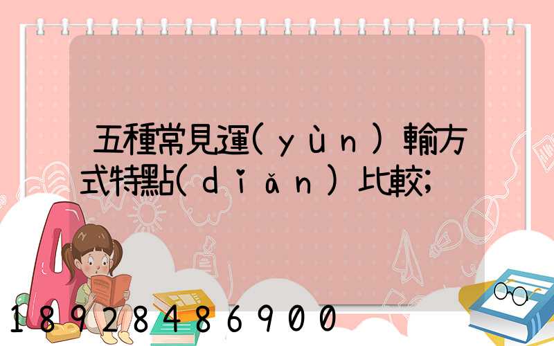 五種常見運(yùn)輸方式特點(diǎn)比較