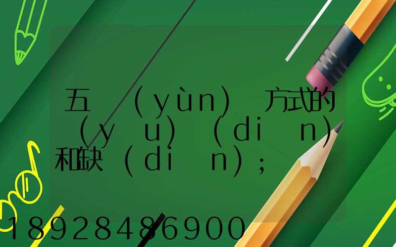 五種運(yùn)輸方式的優(yōu)點(diǎn)和缺點(diǎn)