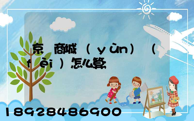 京東商城運(yùn)費(fèi)怎么算