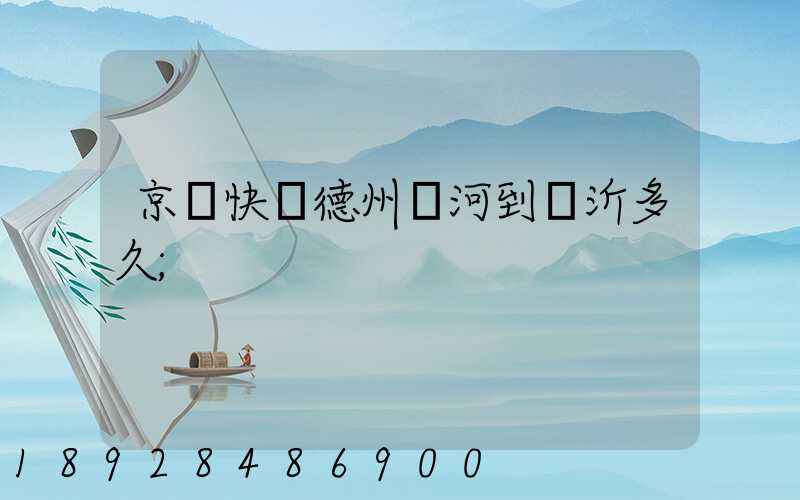 京東快遞德州齊河到臨沂多久