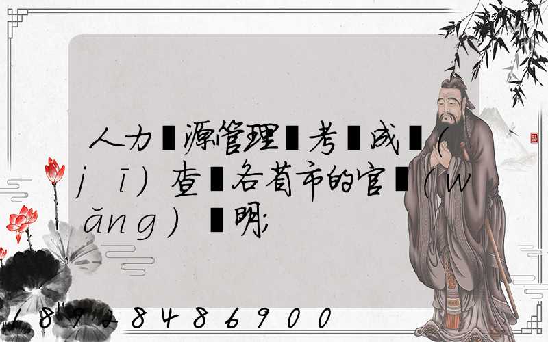 人力資源管理師考試成績(jī)查詢各省市的官網(wǎng)說明