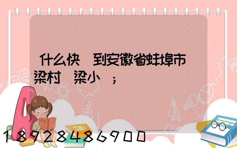 什么快遞到安徽省蚌埠市陳梁村陳梁小學
