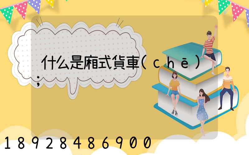 什么是廂式貨車(chē)