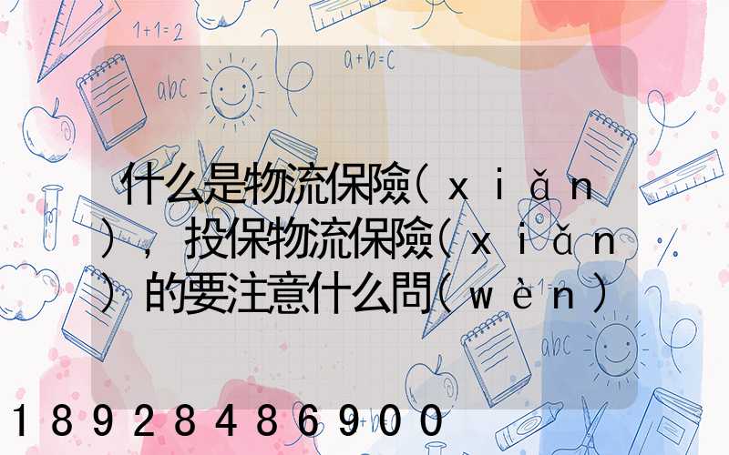 什么是物流保險(xiǎn),投保物流保險(xiǎn)的要注意什么問(wèn)題
