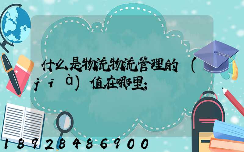什么是物流物流管理的價(jià)值在哪里