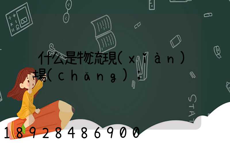 什么是物流現(xiàn)場(chǎng)