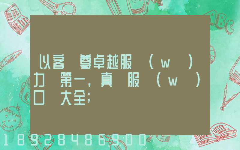 以客為尊卓越服務(wù)力爭第一,真誠服務(wù)口號大全