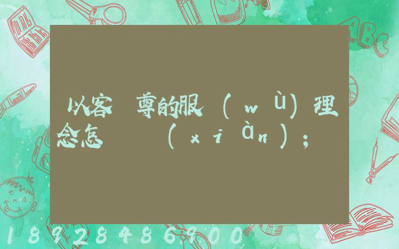 以客為尊的服務(wù)理念怎樣實現(xiàn)