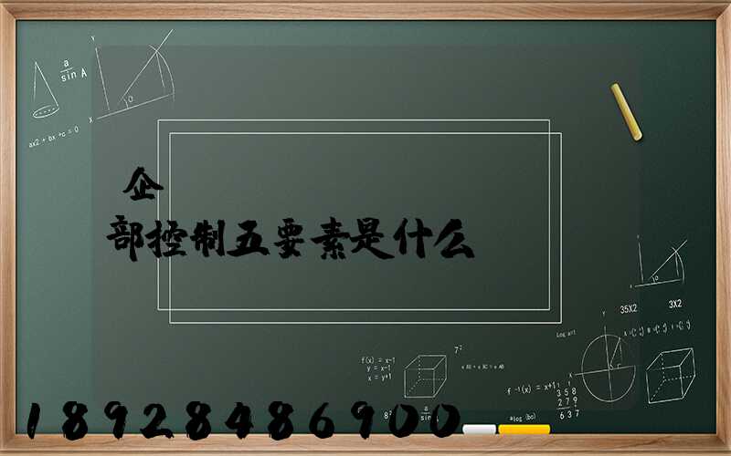 企業(yè)內(nèi)部控制五要素是什么