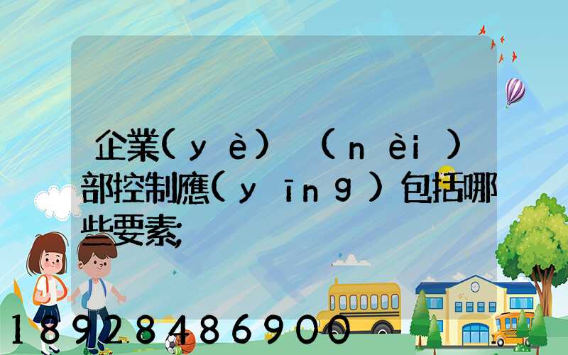 企業(yè)內(nèi)部控制應(yīng)包括哪些要素