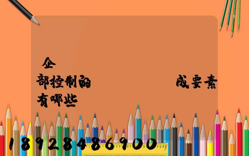 企業(yè)內(nèi)部控制的構(gòu)成要素有哪些