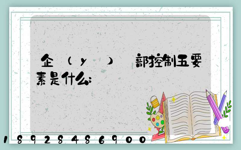 企業(yè)內部控制五要素是什么