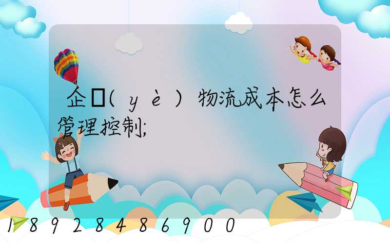 企業(yè)物流成本怎么管理控制