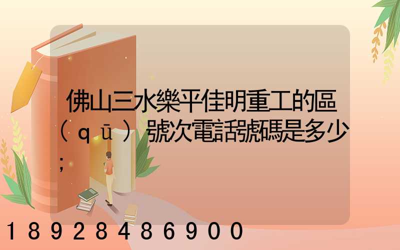佛山三水樂平佳明重工的區(qū)號次電話號碼是多少
