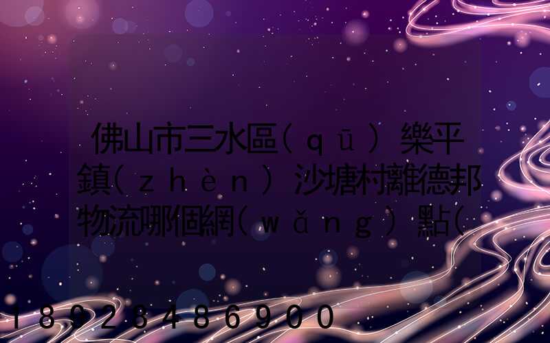 佛山市三水區(qū)樂平鎮(zhèn)沙塘村離德邦物流哪個網(wǎng)點(diǎn)近
