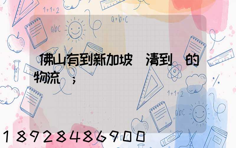 佛山有到新加坡雙清到門的物流嗎