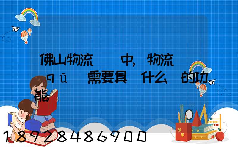 佛山物流運輸中,物流園區(qū)需要具備什么樣的功能