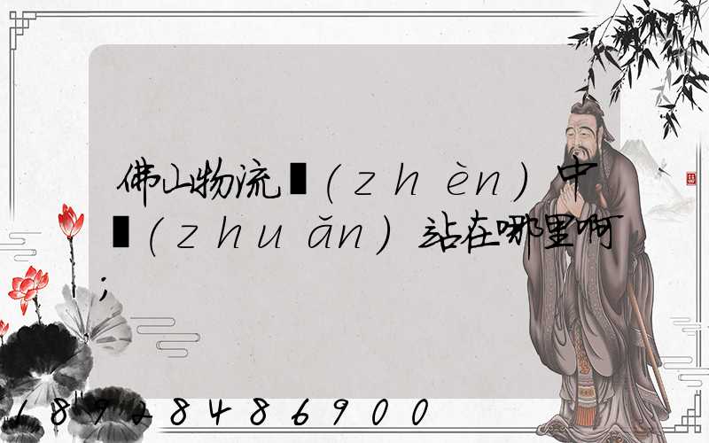 佛山物流鎮(zhèn)中轉(zhuǎn)站在哪里啊