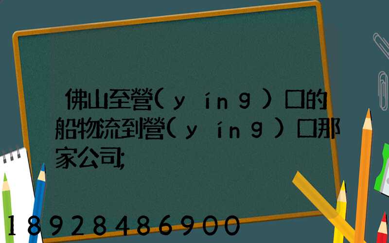 佛山至營(yíng)口的船物流到營(yíng)口那家公司