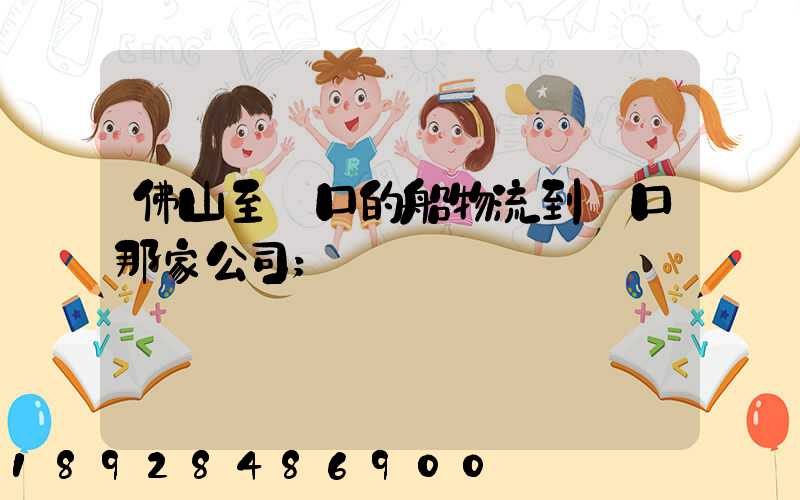 佛山至營口的船物流到營口那家公司