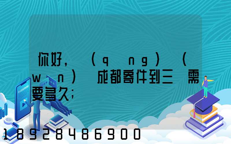你好,請(qǐng)問(wèn)從成都寄件到三亞需要多久