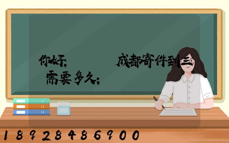 你好,請問從成都寄件到三亞需要多久