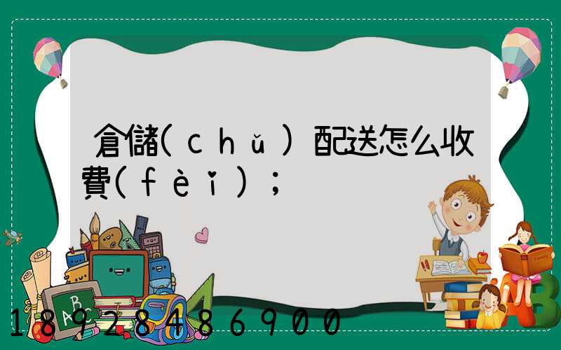 倉儲(chǔ)配送怎么收費(fèi)