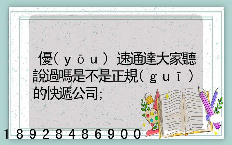 優(yōu)速通達大家聽說過嗎是不是正規(guī)的快遞公司
