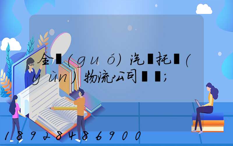 全國(guó)汽車托運(yùn)物流公司電話